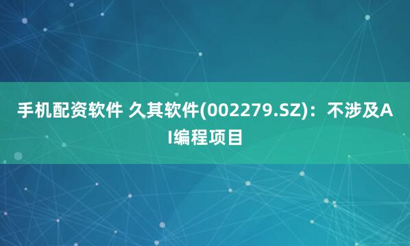 手机配资软件 久其软件(002279.SZ)：不涉及AI编程项目