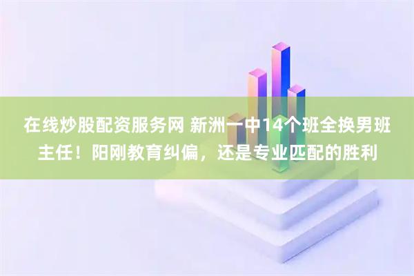 在线炒股配资服务网 新洲一中14个班全换男班主任！阳刚教育纠偏，还是专业匹配的胜利