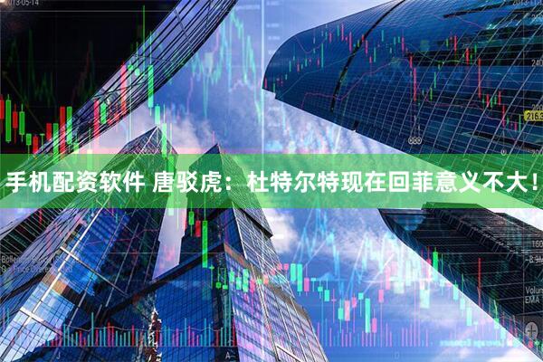 手机配资软件 唐驳虎：杜特尔特现在回菲意义不大！
