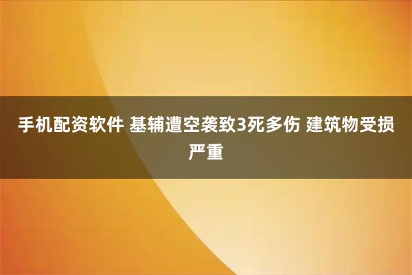 手机配资软件 基辅遭空袭致3死多伤 建筑物受损严重
