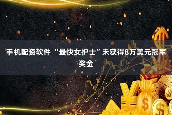 手机配资软件 “最快女护士”未获得8万美元冠军奖金