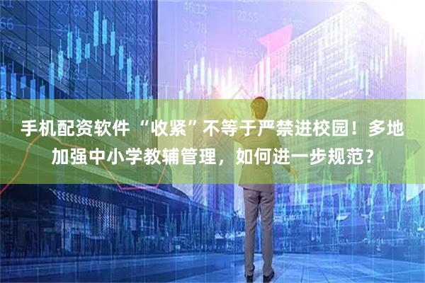 手机配资软件 “收紧”不等于严禁进校园！多地加强中小学教辅管理，如何进一步规范？