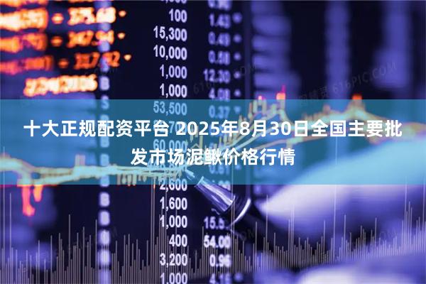 十大正规配资平台 2025年8月30日全国主要批发市场泥鳅价格行情