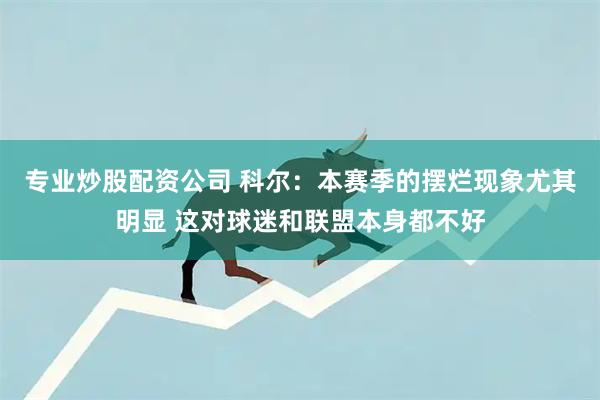 专业炒股配资公司 科尔：本赛季的摆烂现象尤其明显 这对球迷和联盟本身都不好