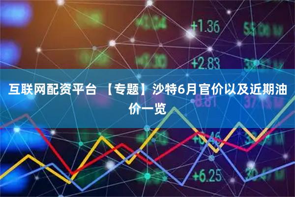 互联网配资平台 【专题】沙特6月官价以及近期油价一览