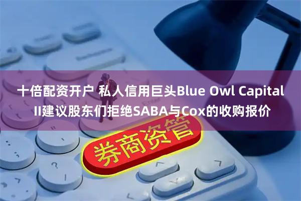 十倍配资开户 私人信用巨头Blue Owl Capital II建议股东们拒绝SABA与Cox的收购报价