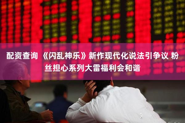 配资查询 《闪乱神乐》新作现代化说法引争议 粉丝担心系列大雷福利会和谐