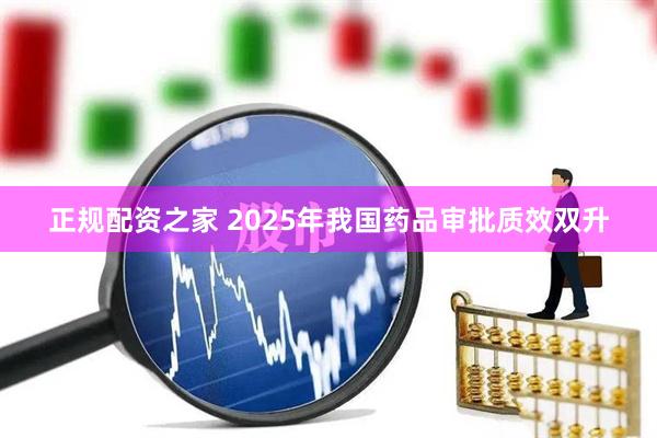 正规配资之家 2025年我国药品审批质效双升