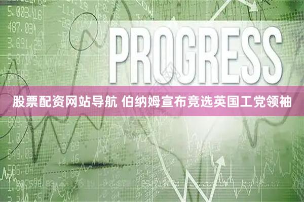 股票配资网站导航 伯纳姆宣布竞选英国工党领袖